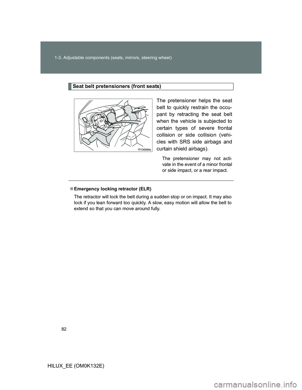 TOYOTA HILUX 2012   (in English) Manual Online 82 1-3. Adjustable components (seats, mirrors, steering wheel)
HILUX_EE (OM0K132E)
Seat belt pretensioners (front seats)
The pretensioner helps the seat
belt to quickly restrain the occu-
pant by retr