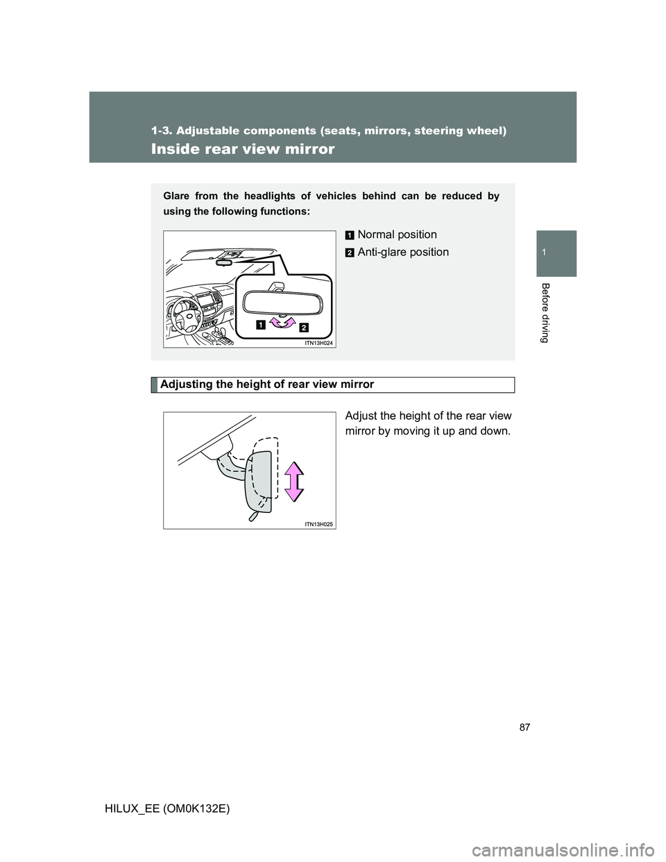 TOYOTA HILUX 2012   (in English) Manual Online 87
1
1-3. Adjustable components (seats, mirrors, steering wheel)
Before driving
HILUX_EE (OM0K132E)
Inside rear view mirror
Adjusting the height of rear view mirror
Adjust the height of the rear view
