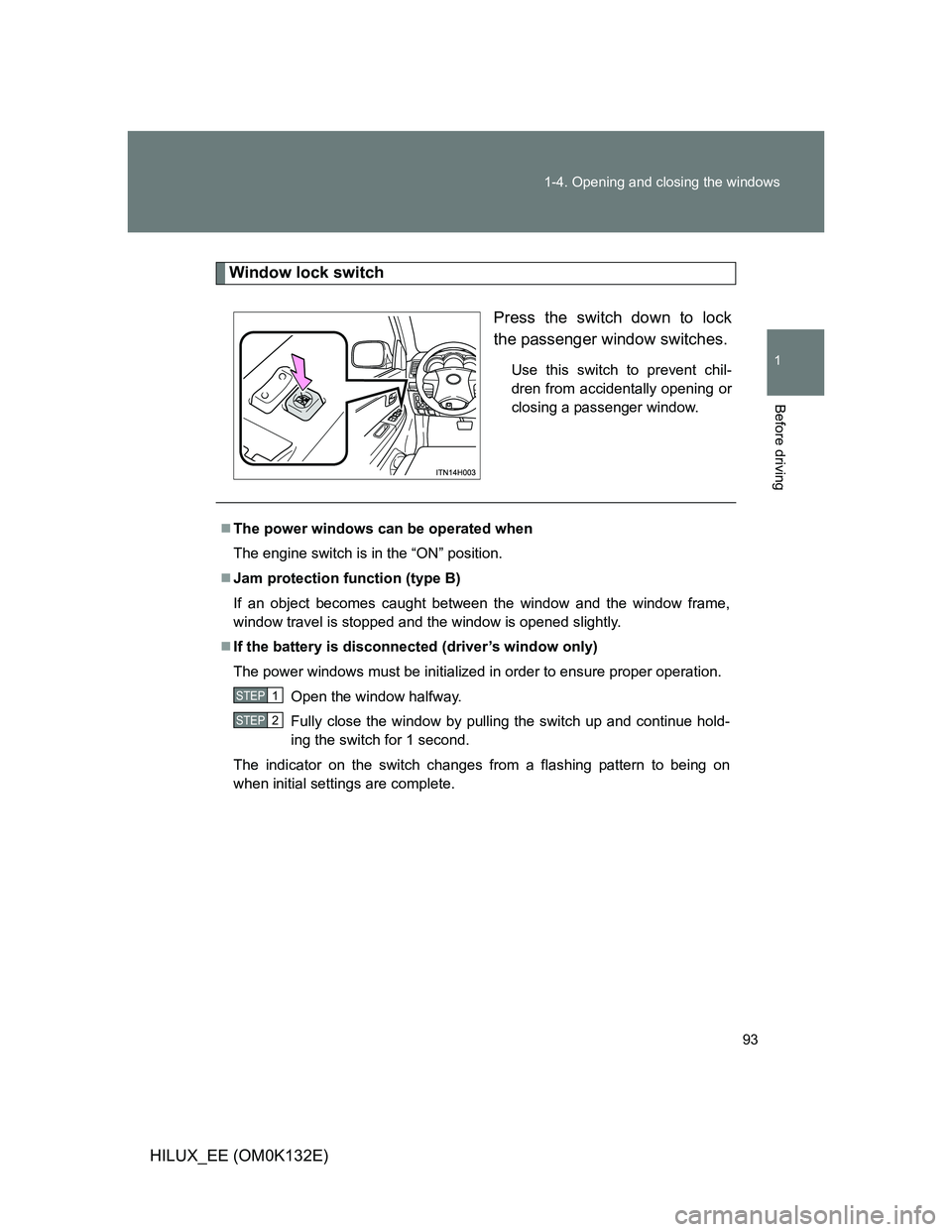 TOYOTA HILUX 2012  Owners Manual (in English) 93 1-4. Opening and closing the windows
1
Before driving
HILUX_EE (OM0K132E)
Window lock switch
Press the switch down to lock
the passenger window switches.
Use this switch to prevent chil-
dren from 