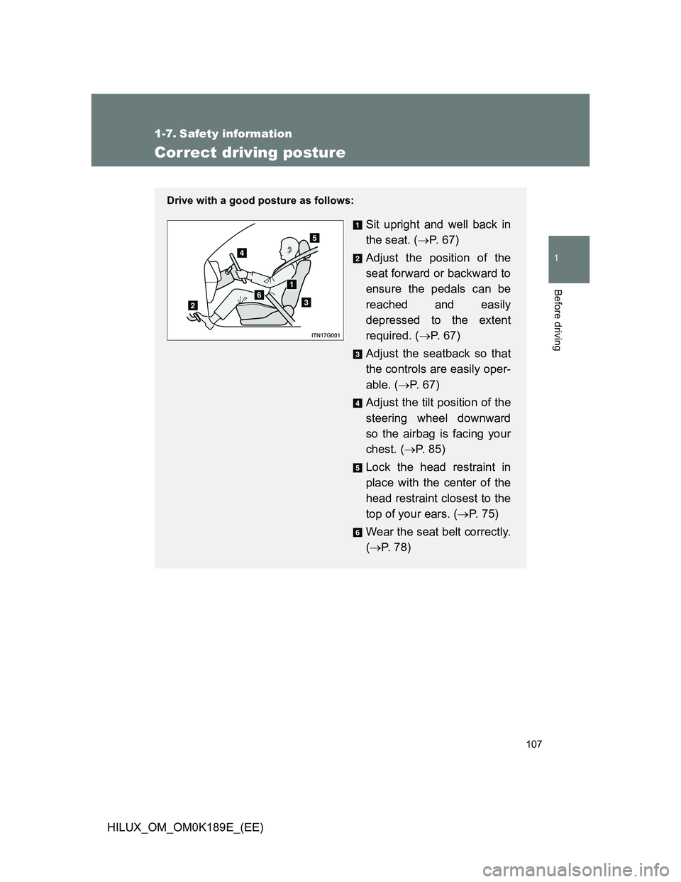 TOYOTA HILUX 2013  Owners Manual (in English) 107
1
Before driving
HILUX_OM_OM0K189E_(EE)
1-7. Safety information
Correct driving posture
Drive with a good posture as follows:
Sit upright and well back in
the seat. (P.  6 7 )
Adjust the positi