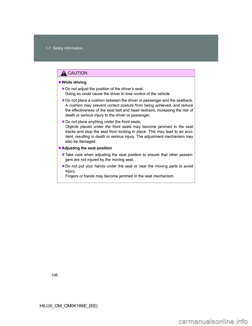 TOYOTA HILUX 2013  Owners Manual (in English) 108 1-7. Safety information
HILUX_OM_OM0K189E_(EE)
CAUTION
While driving
Do not adjust the position of the driver’s seat.
Doing so could cause the driver to lose control of the vehicle.
Do 