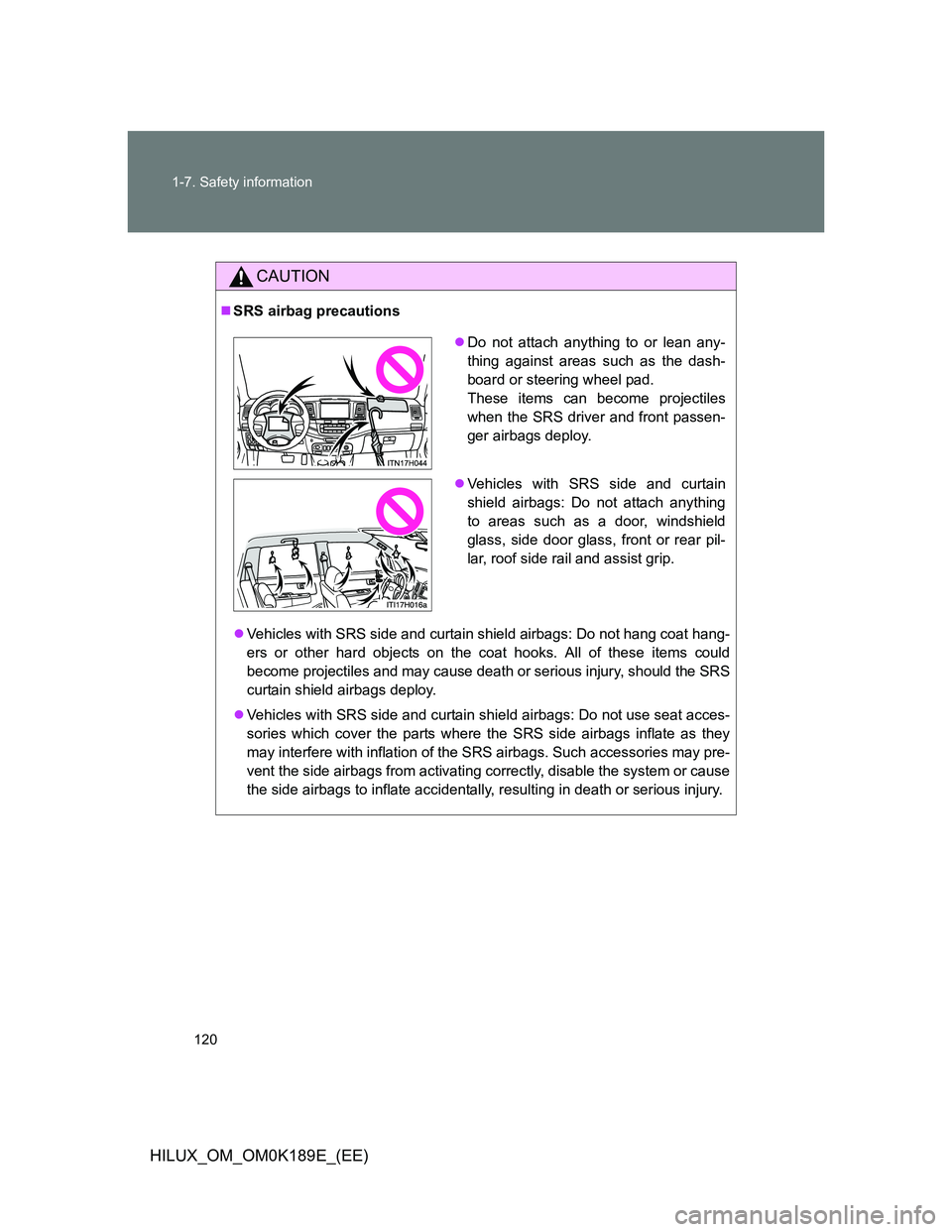 TOYOTA HILUX 2013  Owners Manual (in English) 120 1-7. Safety information
HILUX_OM_OM0K189E_(EE)
CAUTION
SRS airbag precautions
Vehicles with SRS side and curtain shield airbags: Do not hang coat hang-
ers or other hard objects on the coat 