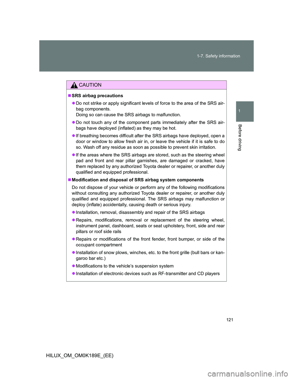 TOYOTA HILUX 2013 Owners Manual (in English) 121 1-7. Safety information
1
Before driving
HILUX_OM_OM0K189E_(EE)
CAUTION
SRS airbag precautions
Do not strike or apply significant levels of force to the area of the SRS air-
bag components. TOYOTA HILUX 2013 Owners Manual (in English) 121 1-7. Safety information
1
Before driving
HILUX_OM_OM0K189E_(EE)
CAUTION
SRS airbag precautions
Do not strike or apply significant levels of force to the area of the SRS air-
bag components.