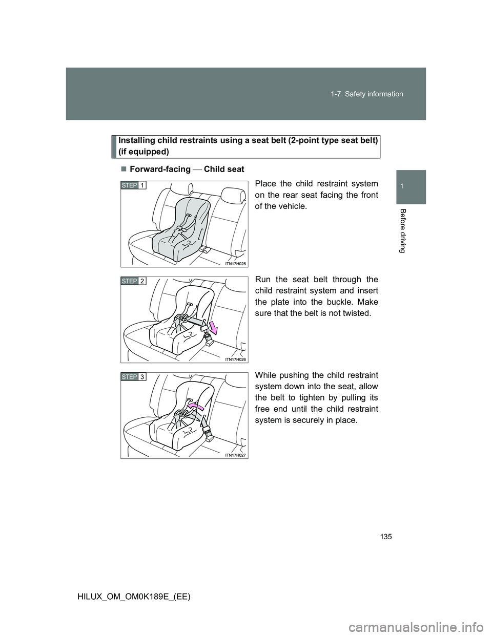 TOYOTA HILUX 2013 Owners Manual (in English) 135 1-7. Safety information
1
Before driving
HILUX_OM_OM0K189E_(EE)
Installing child restraints using a seat belt (2-point type seat belt)
(if equipped)
Forward-facing Child seat
Place the chil TOYOTA HILUX 2013 Owners Manual (in English) 135 1-7. Safety information
1
Before driving
HILUX_OM_OM0K189E_(EE)
Installing child restraints using a seat belt (2-point type seat belt)
(if equipped)
Forward-facing Child seat
Place the chil