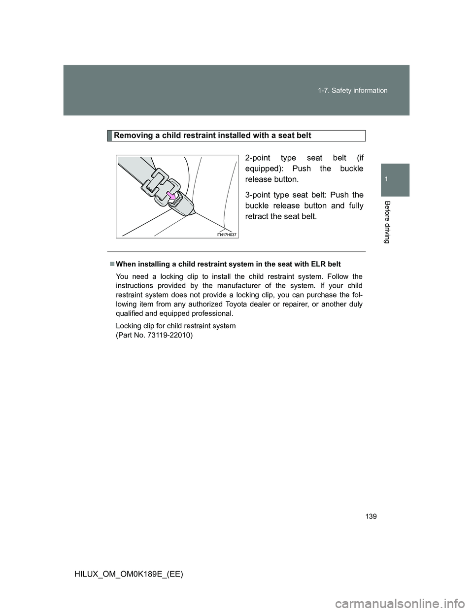 TOYOTA HILUX 2013 Owners Manual (in English) 139 1-7. Safety information
1
Before driving
HILUX_OM_OM0K189E_(EE)
Removing a child restraint installed with a seat belt
2-point type seat belt (if
equipped): Push the buckle
release button.
3-point TOYOTA HILUX 2013 Owners Manual (in English) 139 1-7. Safety information
1
Before driving
HILUX_OM_OM0K189E_(EE)
Removing a child restraint installed with a seat belt
2-point type seat belt (if
equipped): Push the buckle
release button.
3-point