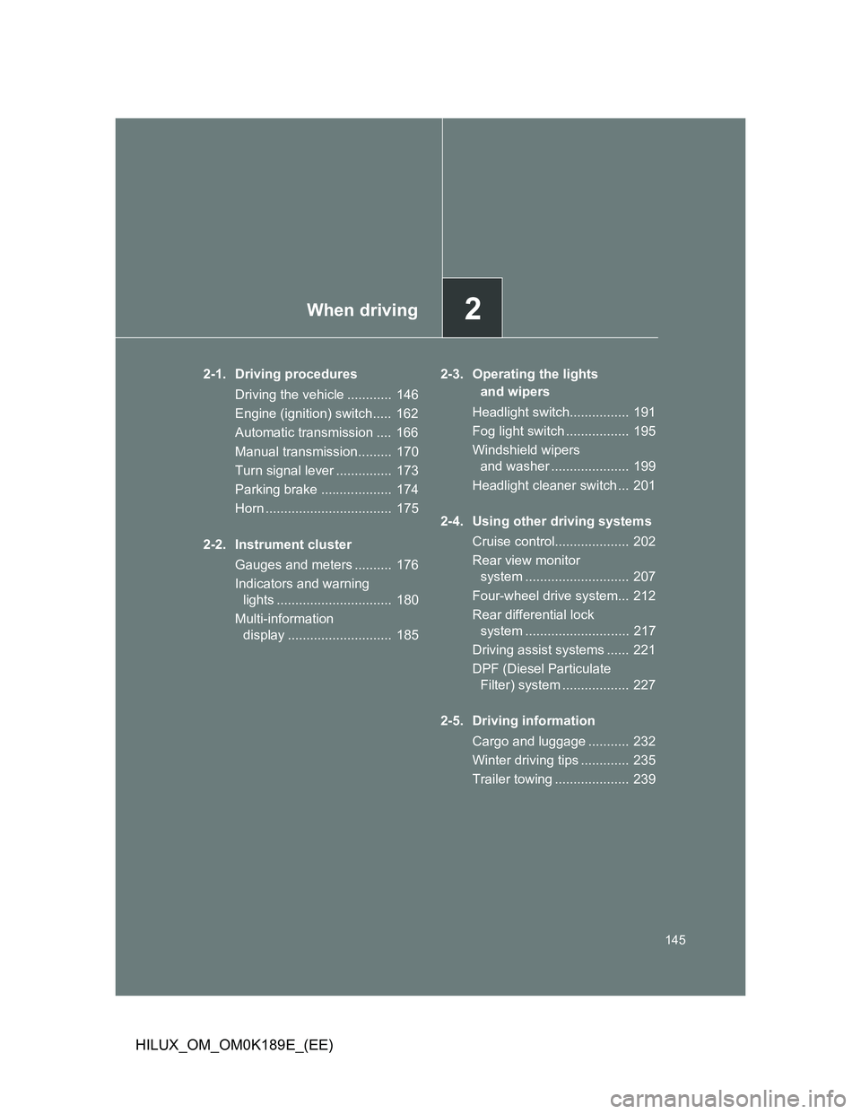 TOYOTA HILUX 2013 Owners Manual (in English) 2When driving
145
HILUX_OM_OM0K189E_(EE)
2-1. Driving procedures
Driving the vehicle ............ 146
Engine (ignition) switch..... 162
Automatic transmission .... 166
Manual transmission......... TOYOTA HILUX 2013 Owners Manual (in English) 2When driving
145
HILUX_OM_OM0K189E_(EE)
2-1. Driving procedures
Driving the vehicle ............ 146
Engine (ignition) switch..... 162
Automatic transmission .... 166
Manual transmission.........