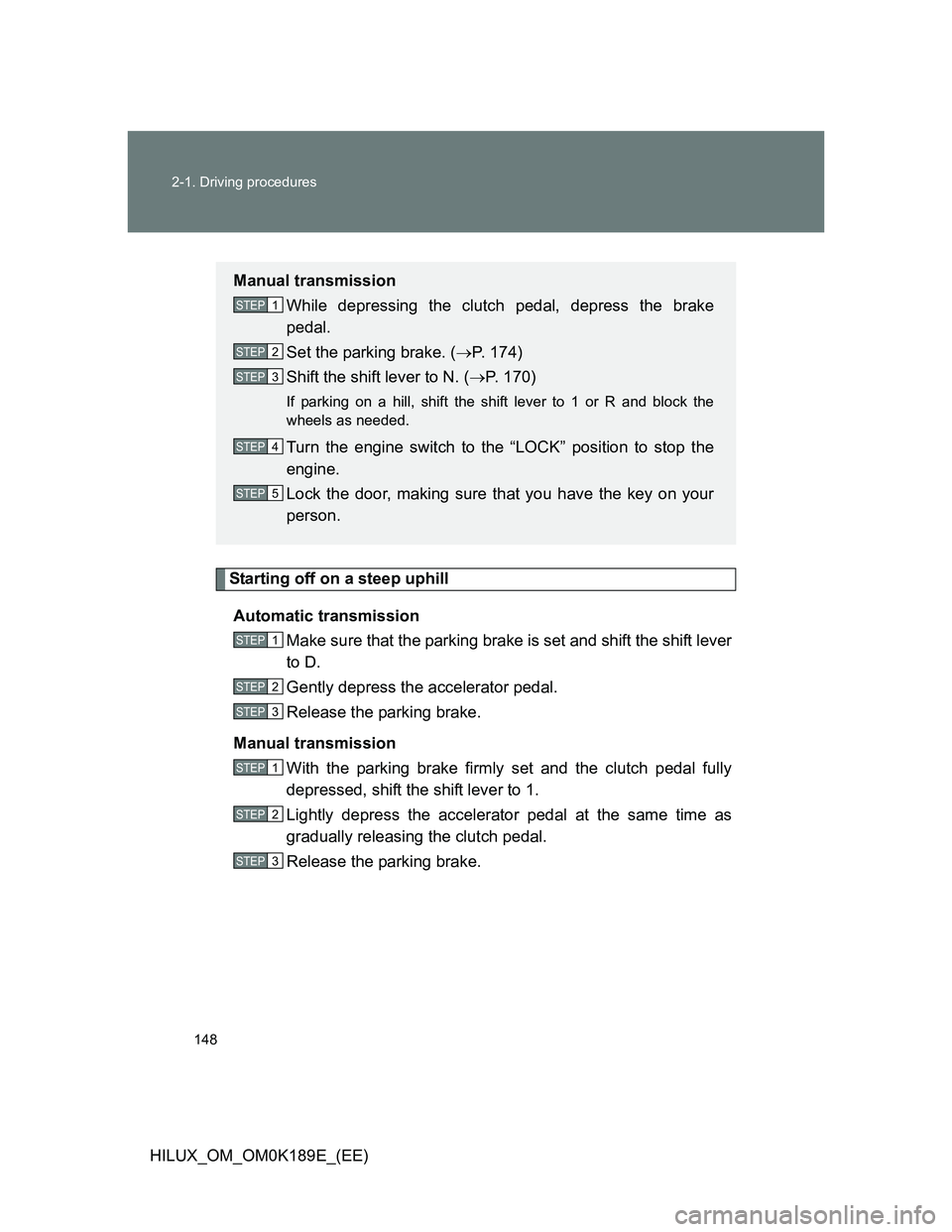 TOYOTA HILUX 2013  Owners Manual (in English) 148 2-1. Driving procedures
HILUX_OM_OM0K189E_(EE)
Starting off on a steep uphill
Automatic transmission
Make sure that the parking brake is set and shift the shift lever
to D. 
Gently depress the acc