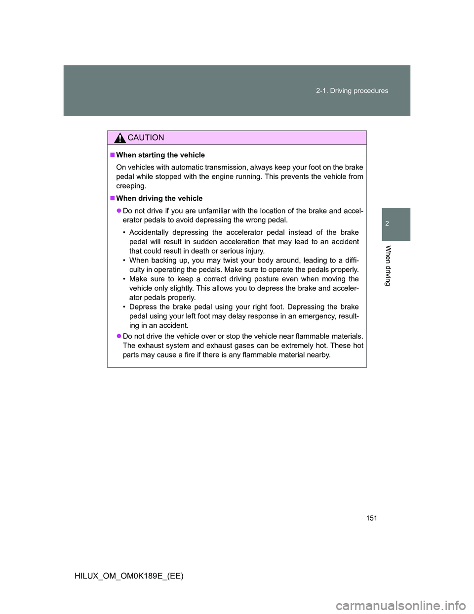 TOYOTA HILUX 2013 Owners Manual (in English) 151 2-1. Driving procedures
2
When driving
HILUX_OM_OM0K189E_(EE)
CAUTION
When starting the vehicle
On vehicles with automatic transmission, always keep your foot on the brake
pedal while stopped w TOYOTA HILUX 2013 Owners Manual (in English) 151 2-1. Driving procedures
2
When driving
HILUX_OM_OM0K189E_(EE)
CAUTION
When starting the vehicle
On vehicles with automatic transmission, always keep your foot on the brake
pedal while stopped w