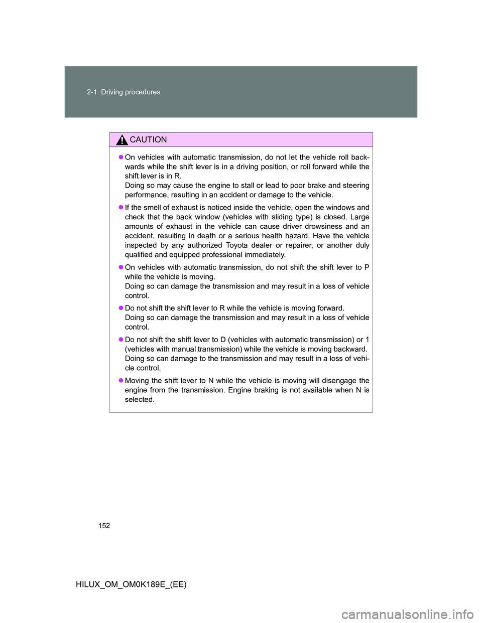 TOYOTA HILUX 2013 Owners Manual (in English) 152 2-1. Driving procedures
HILUX_OM_OM0K189E_(EE)
CAUTION
On vehicles with automatic transmission, do not let the vehicle roll back-
wards while the shift lever is in a driving position, or roll f TOYOTA HILUX 2013 Owners Manual (in English) 152 2-1. Driving procedures
HILUX_OM_OM0K189E_(EE)
CAUTION
On vehicles with automatic transmission, do not let the vehicle roll back-
wards while the shift lever is in a driving position, or roll f
