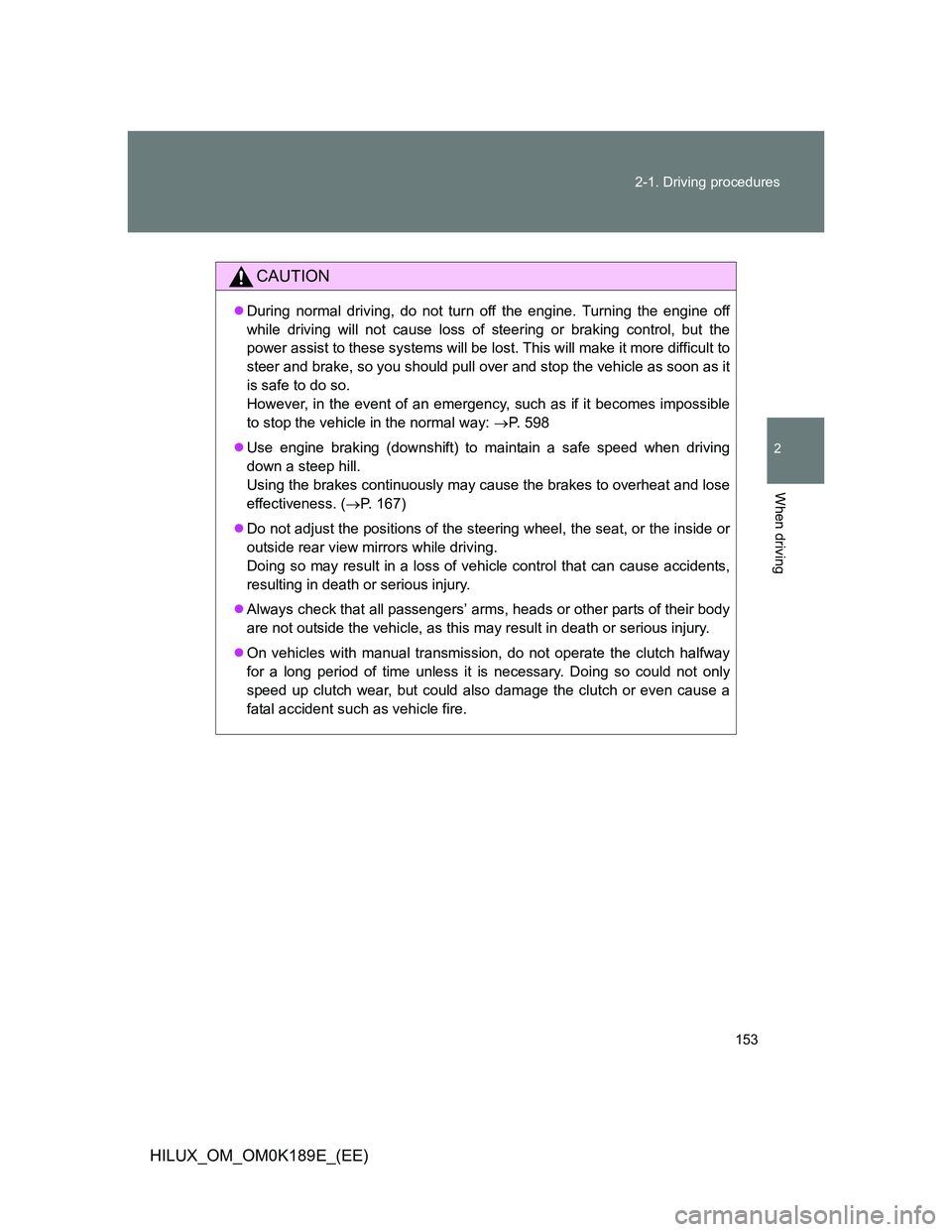 TOYOTA HILUX 2013 Owners Manual (in English) 153 2-1. Driving procedures
2
When driving
HILUX_OM_OM0K189E_(EE)
CAUTION
During normal driving, do not turn off the engine. Turning the engine off
while driving will not cause loss of steering or TOYOTA HILUX 2013 Owners Manual (in English) 153 2-1. Driving procedures
2
When driving
HILUX_OM_OM0K189E_(EE)
CAUTION
During normal driving, do not turn off the engine. Turning the engine off
while driving will not cause loss of steering or