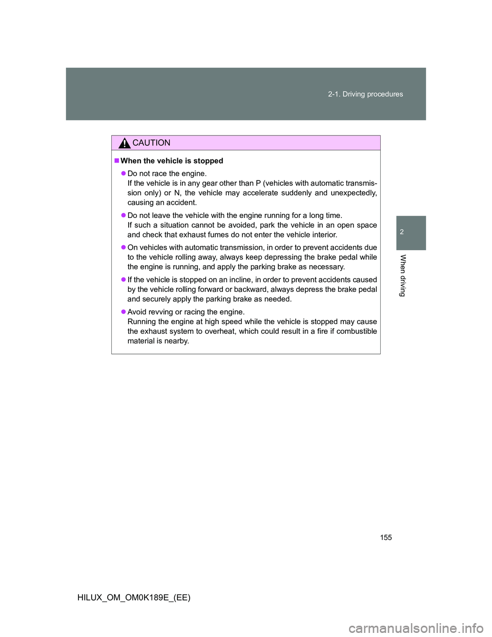 TOYOTA HILUX 2013 Owners Manual (in English) 155 2-1. Driving procedures
2
When driving
HILUX_OM_OM0K189E_(EE)
CAUTION
When the vehicle is stopped
Do not race the engine.
If the vehicle is in any gear other than P (vehicles with automatic TOYOTA HILUX 2013 Owners Manual (in English) 155 2-1. Driving procedures
2
When driving
HILUX_OM_OM0K189E_(EE)
CAUTION
When the vehicle is stopped
Do not race the engine.
If the vehicle is in any gear other than P (vehicles with automatic