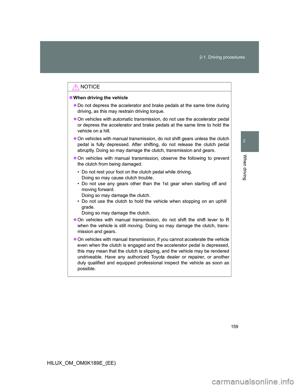 TOYOTA HILUX 2013  Owners Manual (in English) 159 2-1. Driving procedures
2
When driving
HILUX_OM_OM0K189E_(EE)
NOTICE
When driving the vehicle
Do not depress the accelerator and brake pedals at the same time during
driving, as this may res
