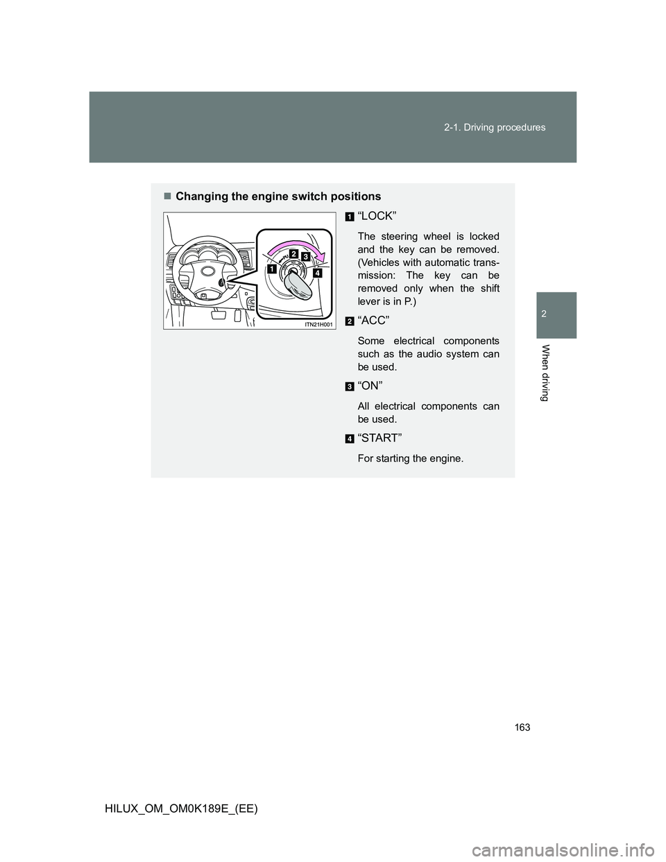 TOYOTA HILUX 2013  Owners Manual (in English) 163 2-1. Driving procedures
2
When driving
HILUX_OM_OM0K189E_(EE)
Changing the engine switch positions
“LOCK”
The steering wheel is locked
and the key can be removed.
(Vehicles with automatic t