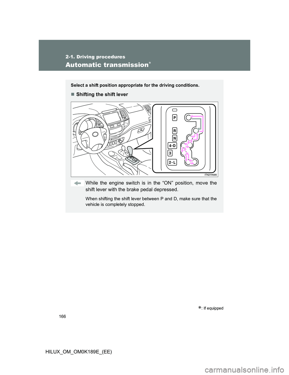 TOYOTA HILUX 2013  Owners Manual (in English) 166
2-1. Driving procedures
HILUX_OM_OM0K189E_(EE)
Automatic transmission
: If equipped
Select a shift position appropriate for the driving conditions.
Shifting the shift lever
While the engi