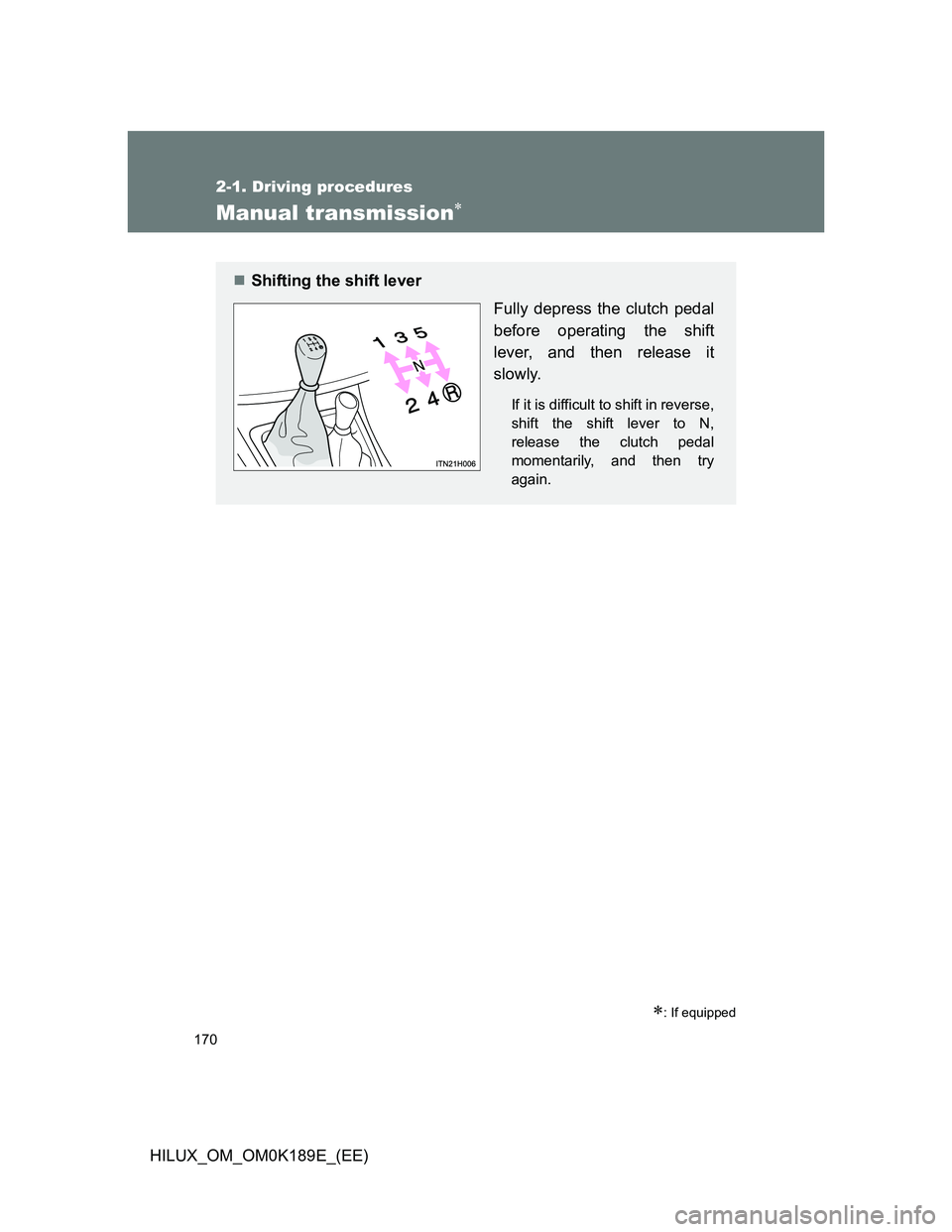 TOYOTA HILUX 2013  Owners Manual (in English) 170
2-1. Driving procedures
HILUX_OM_OM0K189E_(EE)
Manual transmission
: If equipped
Shifting the shift lever
Fully depress the clutch pedal
before operating the shift
lever, and then release