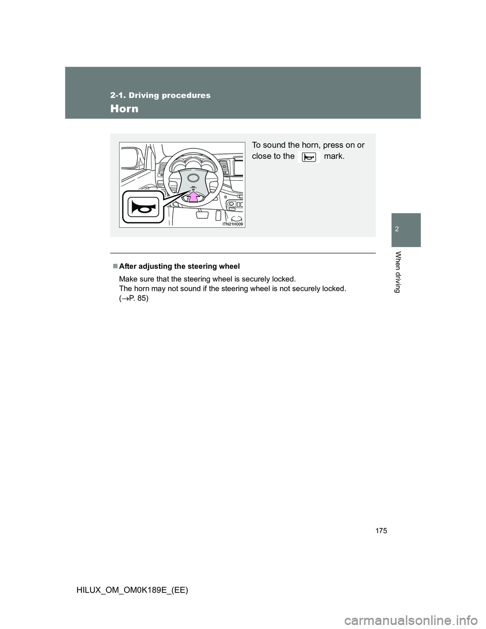 TOYOTA HILUX 2013  Owners Manual (in English) 175
2-1. Driving procedures
2
When driving
HILUX_OM_OM0K189E_(EE)
Horn
After adjusting the steering wheel
Make sure that the steering wheel is securely locked.
The horn may not sound if the steerin