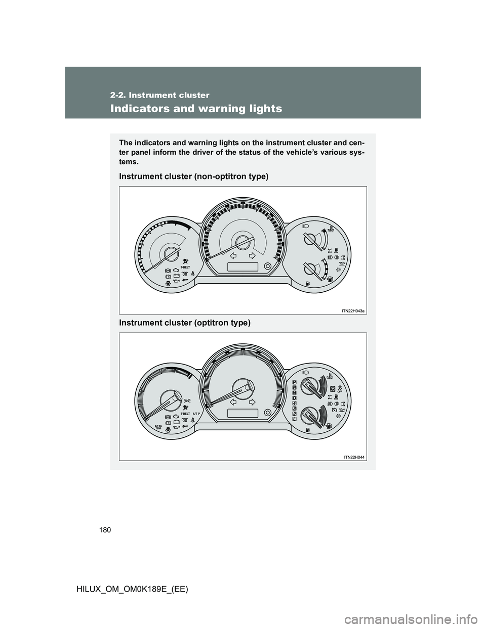 TOYOTA HILUX 2013  Owners Manual (in English) 180
2-2. Instrument cluster
HILUX_OM_OM0K189E_(EE)
Indicators and warning lights
The indicators and warning lights on the instrument cluster and cen-
ter panel inform the driver of the status of the v