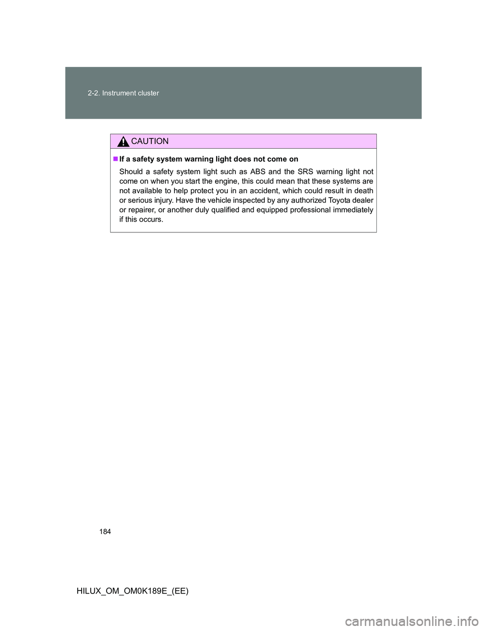 TOYOTA HILUX 2013  Owners Manual (in English) 184 2-2. Instrument cluster
HILUX_OM_OM0K189E_(EE)
CAUTION
If a safety system warning light does not come on
Should a safety system light such as ABS and the SRS warning light not
come on when you 