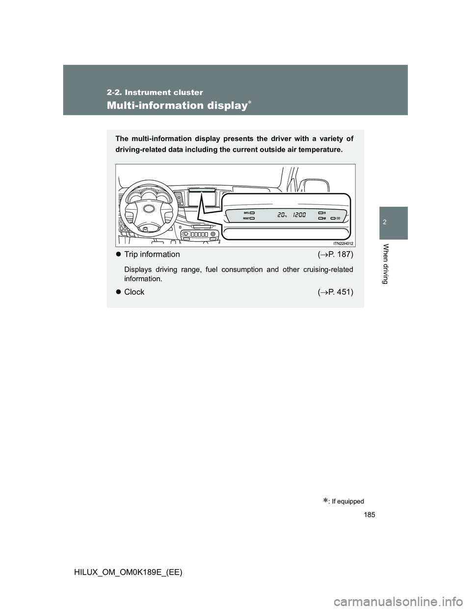 TOYOTA HILUX 2013  Owners Manual (in English) 185
2-2. Instrument cluster
2
When driving
HILUX_OM_OM0K189E_(EE)
Multi-infor mation display
: If equipped
The multi-information display presents the driver with a variety of
driving-related dat