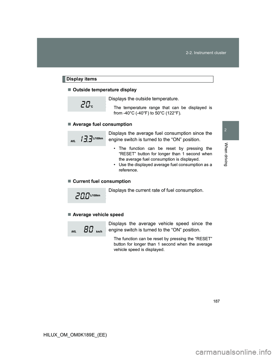 TOYOTA HILUX 2013  Owners Manual (in English) 187 2-2. Instrument cluster
2
When driving
HILUX_OM_OM0K189E_(EE)
Display items
Outside temperature display
Average fuel consumption
Current fuel consumption
Average vehicle speedDisplays 