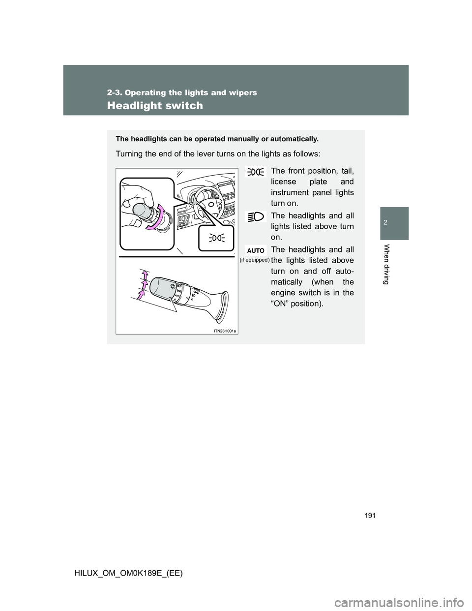 TOYOTA HILUX 2013  Owners Manual (in English) 191
2
When driving
HILUX_OM_OM0K189E_(EE)
2-3. Operating the lights and wipers
Headlight switch
The headlights can be operated manually or automatically.
Turning the end of the lever turns on the ligh