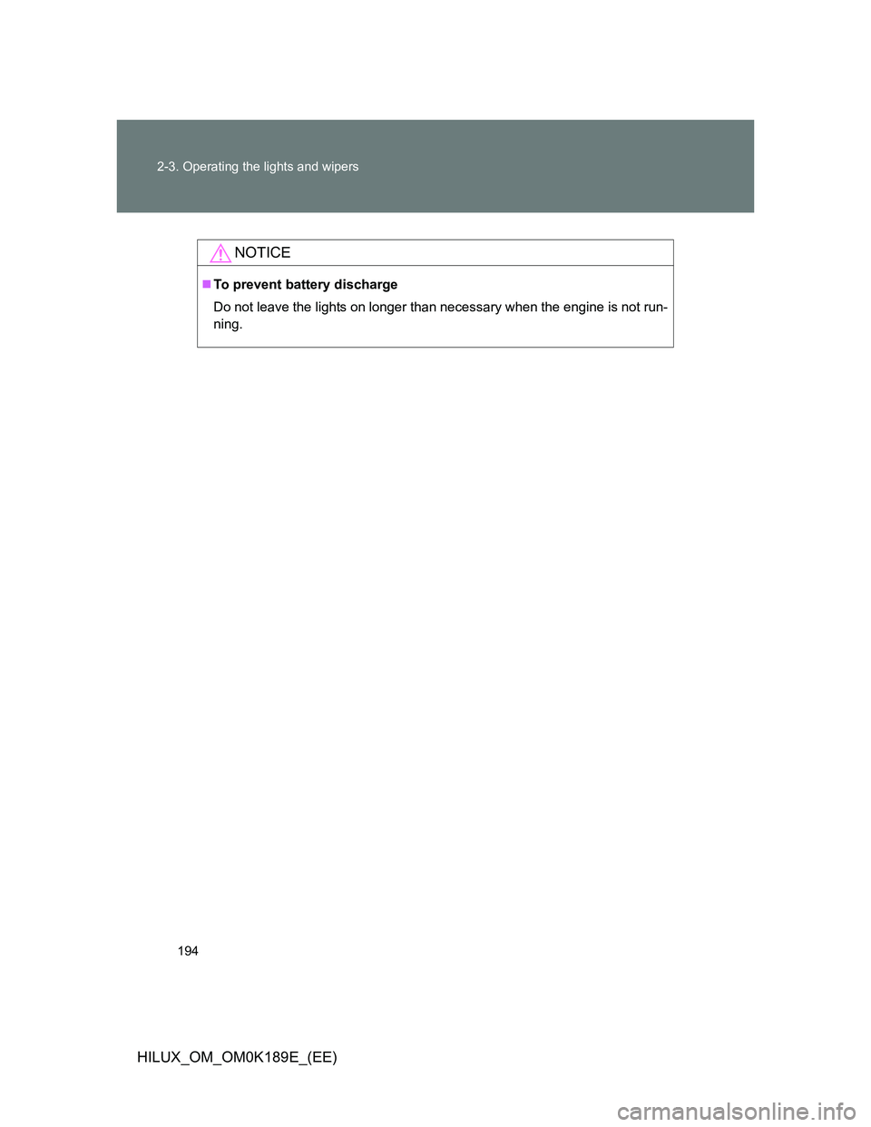 TOYOTA HILUX 2013  Owners Manual (in English) 194 2-3. Operating the lights and wipers
HILUX_OM_OM0K189E_(EE)
NOTICE
To prevent battery discharge
Do not leave the lights on longer than necessary when the engine is not run-
ning. 