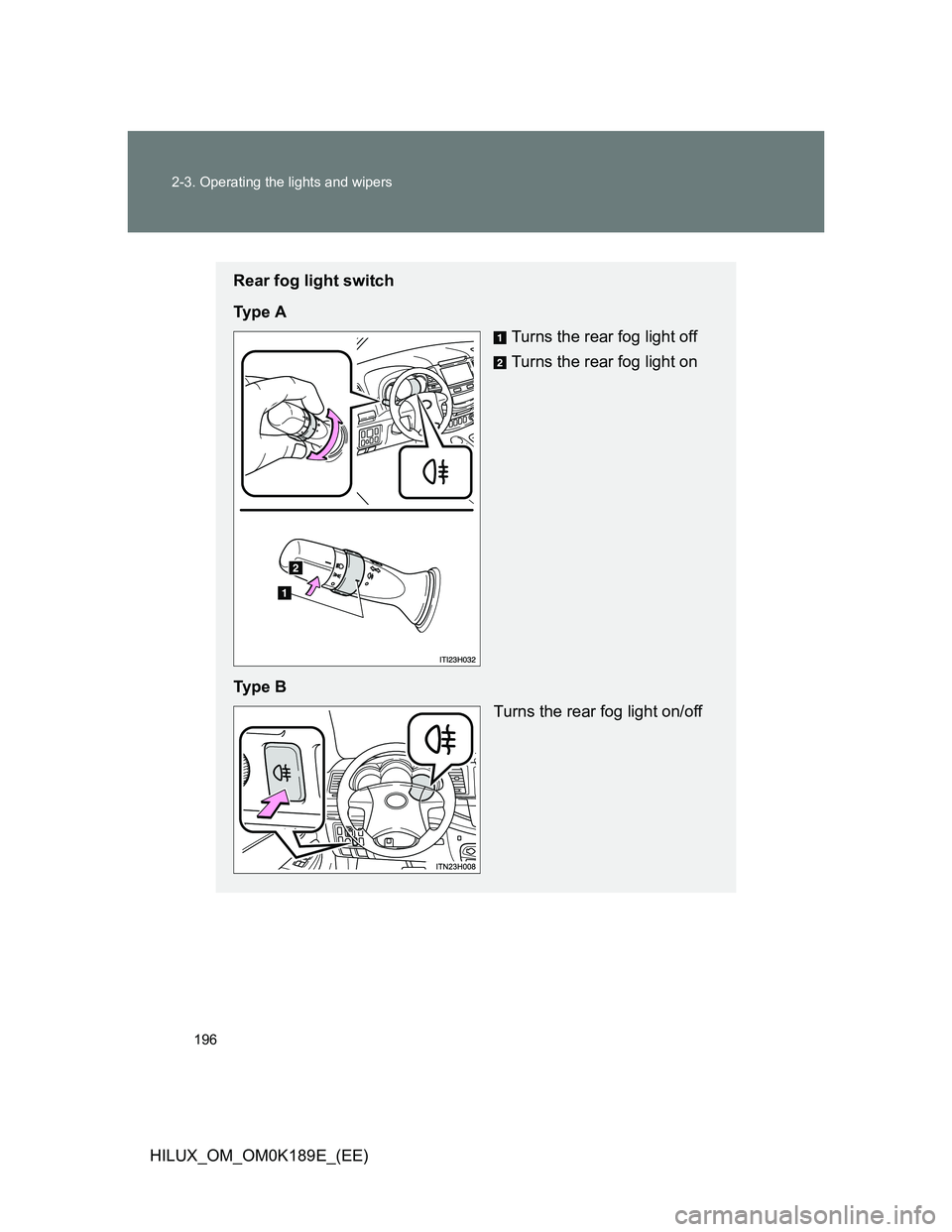 TOYOTA HILUX 2013  Owners Manual (in English) 196 2-3. Operating the lights and wipers
HILUX_OM_OM0K189E_(EE)
Rear fog light switch
Ty p e  A
Turns the rear fog light off
Turns the rear fog light on
Ty p e  B
Turns the rear fog light on/off 