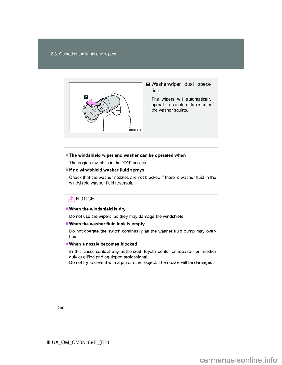 TOYOTA HILUX 2013  Owners Manual (in English) 200 2-3. Operating the lights and wipers
HILUX_OM_OM0K189E_(EE)
The windshield wiper and washer can be operated when
The engine switch is in the “ON” position.
If no windshield washer fluid 