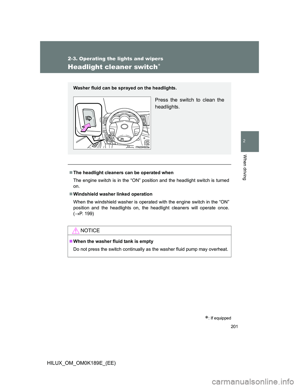 TOYOTA HILUX 2013  Owners Manual (in English) 201
2-3. Operating the lights and wipers
2
When driving
HILUX_OM_OM0K189E_(EE)
Headlight cleaner switch
: If equipped
The headlight cleaners can be operated when
The engine switch is in the �