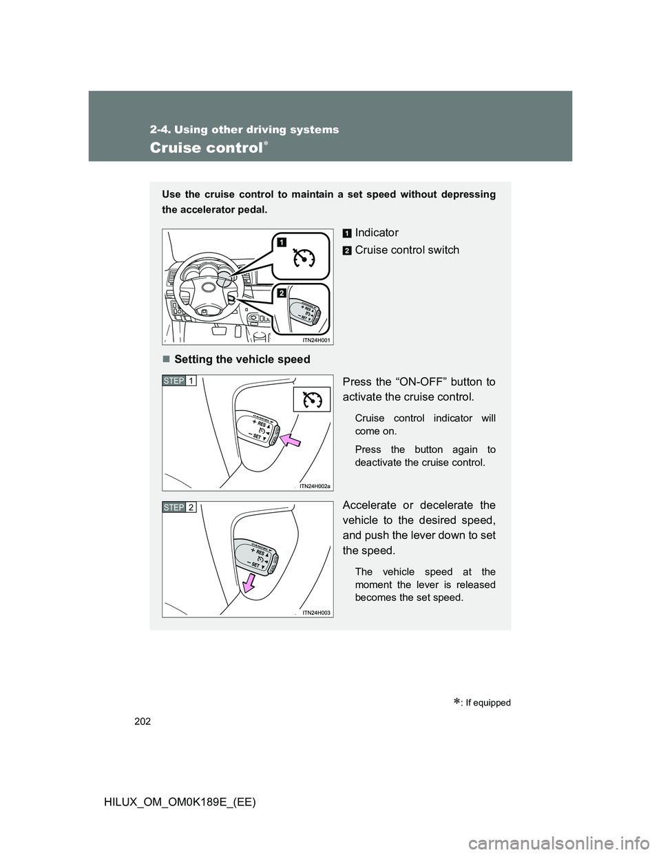 TOYOTA HILUX 2013  Owners Manual (in English) 202
HILUX_OM_OM0K189E_(EE)
2-4. Using other driving systems
Cruise control
: If equipped
Use the cruise control to maintain a set speed without depressing
the accelerator pedal.
Indicator
Cruise