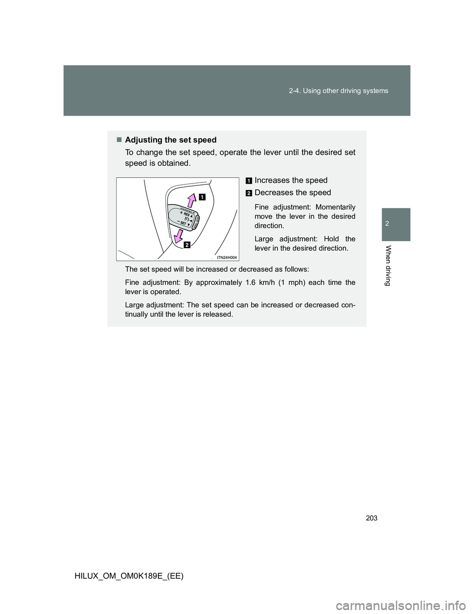 TOYOTA HILUX 2013  Owners Manual (in English) 203 2-4. Using other driving systems
2
When driving
HILUX_OM_OM0K189E_(EE)
Adjusting the set speed
To change the set speed, operate the lever until the desired set
speed is obtained.
Increases the 