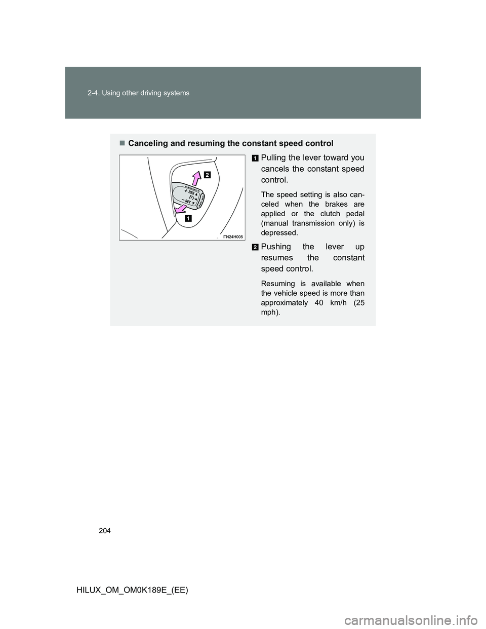 TOYOTA HILUX 2013  Owners Manual (in English) 204 2-4. Using other driving systems
HILUX_OM_OM0K189E_(EE)
Canceling and resuming the constant speed control
Pulling the lever toward you
cancels the constant speed
control.
The speed setting is a