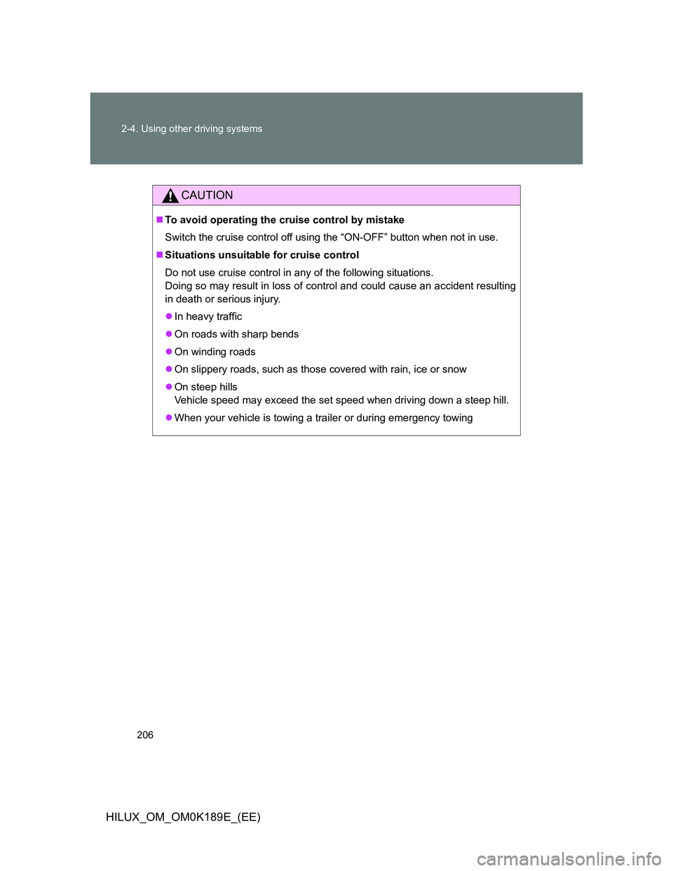 TOYOTA HILUX 2013  Owners Manual (in English) 206 2-4. Using other driving systems
HILUX_OM_OM0K189E_(EE)
CAUTION
To avoid operating the cruise control by mistake
Switch the cruise control off using the “ON-OFF” button when not in use.
