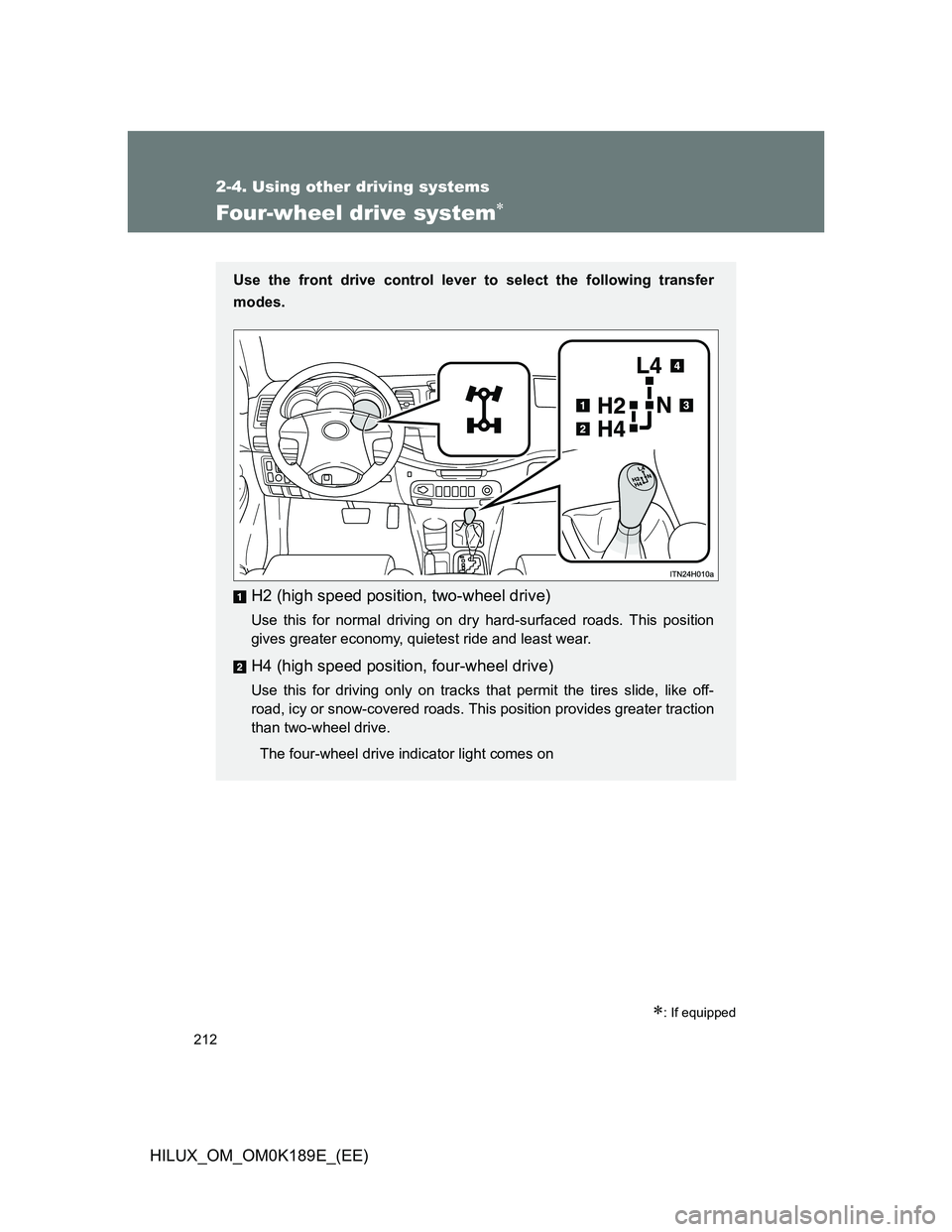 TOYOTA HILUX 2013 Owners Manual (in English) 212
2-4. Using other driving systems
HILUX_OM_OM0K189E_(EE)
Four-wheel drive system
: If equipped
Use the front drive control lever to select the following transfer
modes.
H2 (high speed positio TOYOTA HILUX 2013 Owners Manual (in English) 212
2-4. Using other driving systems
HILUX_OM_OM0K189E_(EE)
Four-wheel drive system
: If equipped
Use the front drive control lever to select the following transfer
modes.
H2 (high speed positio