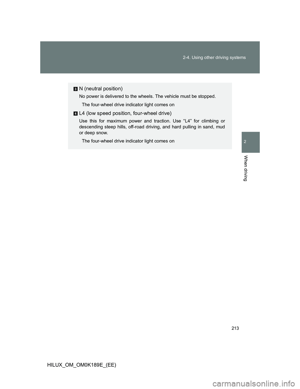TOYOTA HILUX 2013 Owners Manual (in English) 213 2-4. Using other driving systems
2
When driving
HILUX_OM_OM0K189E_(EE)
N (neutral position)
No power is delivered to the wheels. The vehicle must be stopped.
The four-wheel drive indicator light c TOYOTA HILUX 2013 Owners Manual (in English) 213 2-4. Using other driving systems
2
When driving
HILUX_OM_OM0K189E_(EE)
N (neutral position)
No power is delivered to the wheels. The vehicle must be stopped.
The four-wheel drive indicator light c