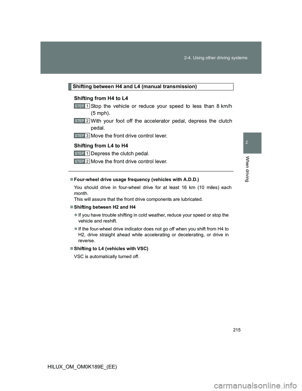TOYOTA HILUX 2013 Owners Manual (in English) 215 2-4. Using other driving systems
2
When driving
HILUX_OM_OM0K189E_(EE)
Shifting between H4 and L4 (manual transmission)
Shifting from H4 to L4
Stop the vehicle or reduce your speed to less than 8 TOYOTA HILUX 2013 Owners Manual (in English) 215 2-4. Using other driving systems
2
When driving
HILUX_OM_OM0K189E_(EE)
Shifting between H4 and L4 (manual transmission)
Shifting from H4 to L4
Stop the vehicle or reduce your speed to less than 8