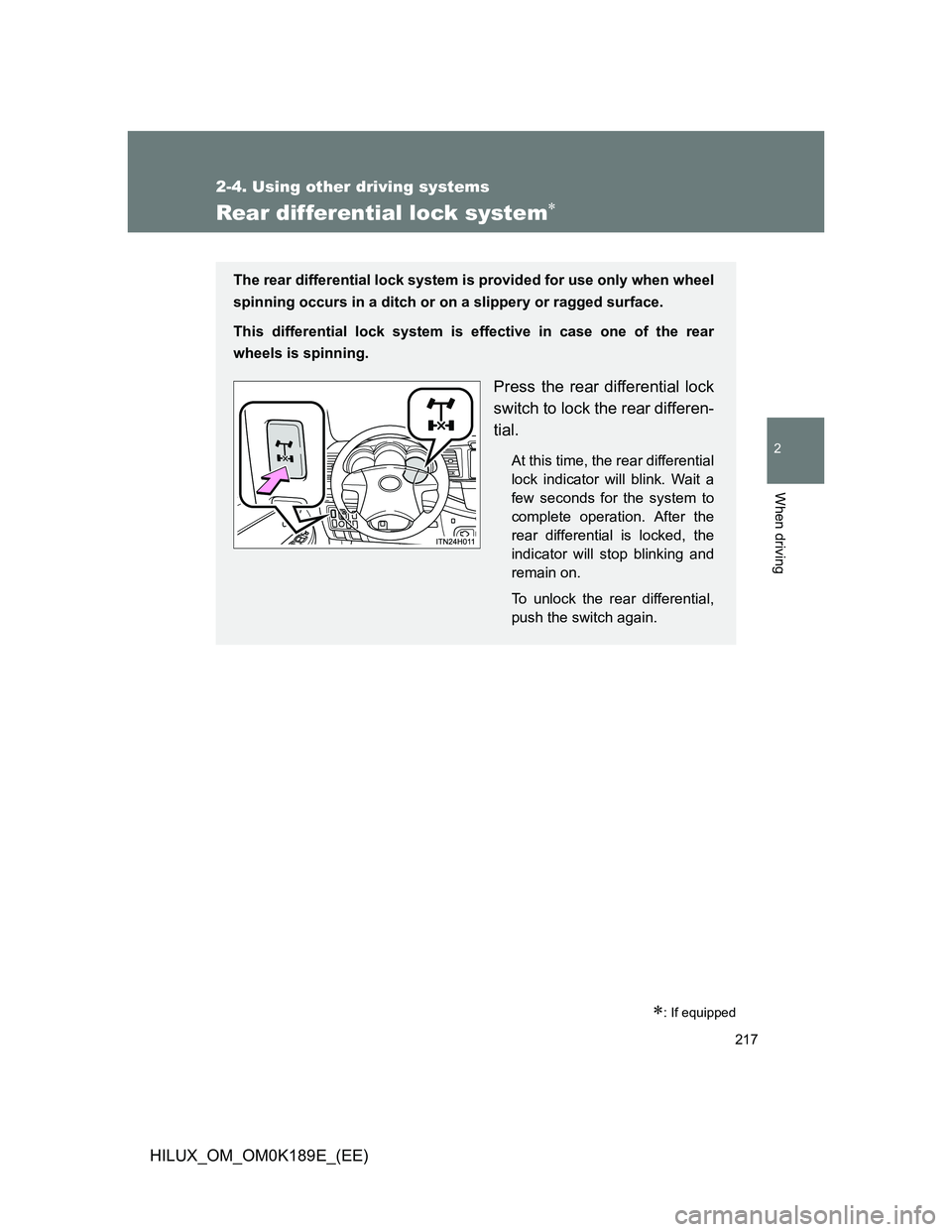 TOYOTA HILUX 2013 Owners Manual (in English) 217
2-4. Using other driving systems
2
When driving
HILUX_OM_OM0K189E_(EE)
Rear differential lock system
: If equipped
The rear differential lock system is provided for use only when wheel
spinn TOYOTA HILUX 2013 Owners Manual (in English) 217
2-4. Using other driving systems
2
When driving
HILUX_OM_OM0K189E_(EE)
Rear differential lock system
: If equipped
The rear differential lock system is provided for use only when wheel
spinn