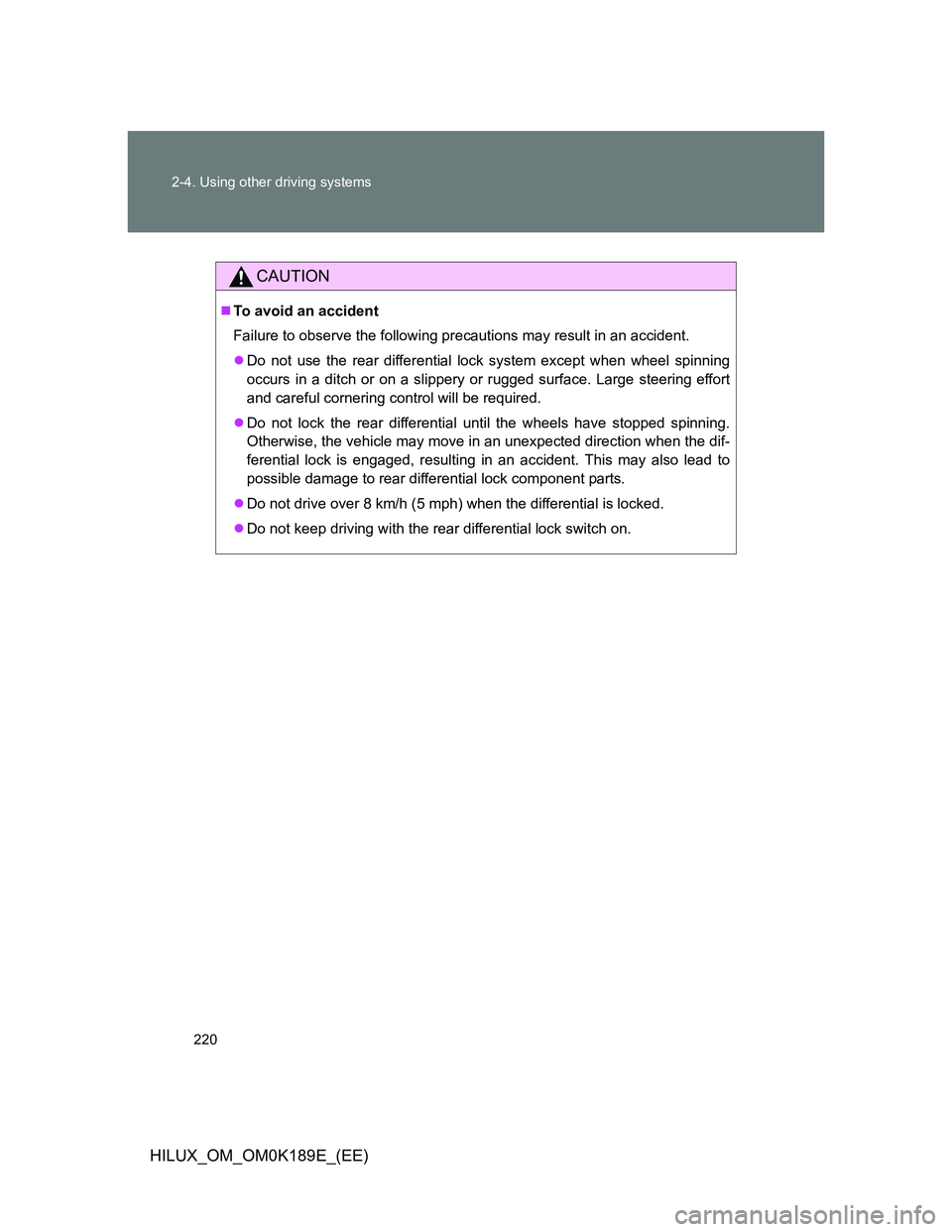 TOYOTA HILUX 2013 Owners Manual (in English) 220 2-4. Using other driving systems
HILUX_OM_OM0K189E_(EE)
CAUTION
To avoid an accident
Failure to observe the following precautions may result in an accident.
Do not use the rear differential TOYOTA HILUX 2013 Owners Manual (in English) 220 2-4. Using other driving systems
HILUX_OM_OM0K189E_(EE)
CAUTION
To avoid an accident
Failure to observe the following precautions may result in an accident.
Do not use the rear differential