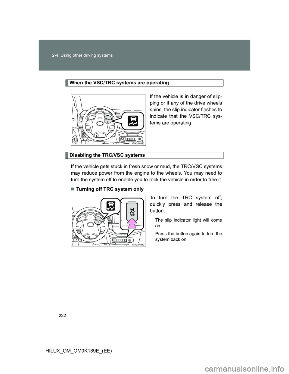 TOYOTA HILUX 2013 Owners Manual (in English) 222 2-4. Using other driving systems
HILUX_OM_OM0K189E_(EE)
When the VSC/TRC systems are operating
If the vehicle is in danger of slip-
ping or if any of the drive wheels
spins, the slip indicator fla TOYOTA HILUX 2013 Owners Manual (in English) 222 2-4. Using other driving systems
HILUX_OM_OM0K189E_(EE)
When the VSC/TRC systems are operating
If the vehicle is in danger of slip-
ping or if any of the drive wheels
spins, the slip indicator fla