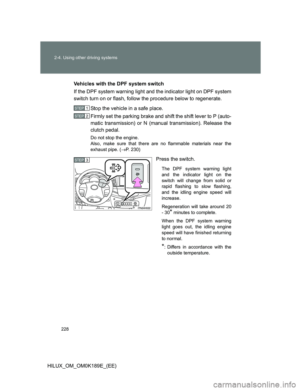 TOYOTA HILUX 2013 Owners Manual (in English) 228 2-4. Using other driving systems
HILUX_OM_OM0K189E_(EE)Vehicles with the DPF system switch
If the DPF system warning light and the indicator light on DPF system
switch turn on or flash, follow the TOYOTA HILUX 2013 Owners Manual (in English) 228 2-4. Using other driving systems
HILUX_OM_OM0K189E_(EE)Vehicles with the DPF system switch
If the DPF system warning light and the indicator light on DPF system
switch turn on or flash, follow the