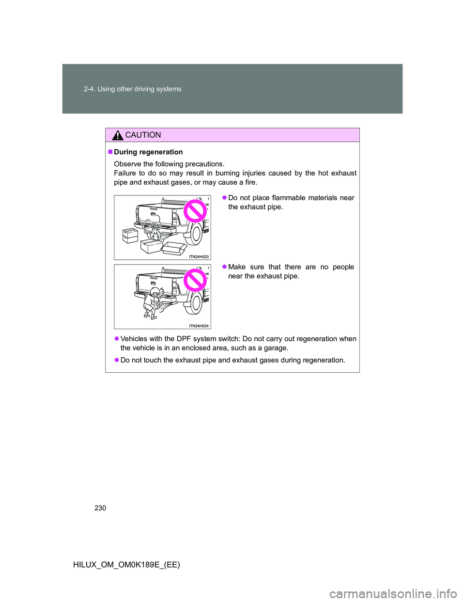 TOYOTA HILUX 2013 Owners Manual (in English) 230 2-4. Using other driving systems
HILUX_OM_OM0K189E_(EE)
CAUTION
During regeneration
Observe the following precautions.
Failure to do so may result in burning injuries caused by the hot exhaust TOYOTA HILUX 2013 Owners Manual (in English) 230 2-4. Using other driving systems
HILUX_OM_OM0K189E_(EE)
CAUTION
During regeneration
Observe the following precautions.
Failure to do so may result in burning injuries caused by the hot exhaust