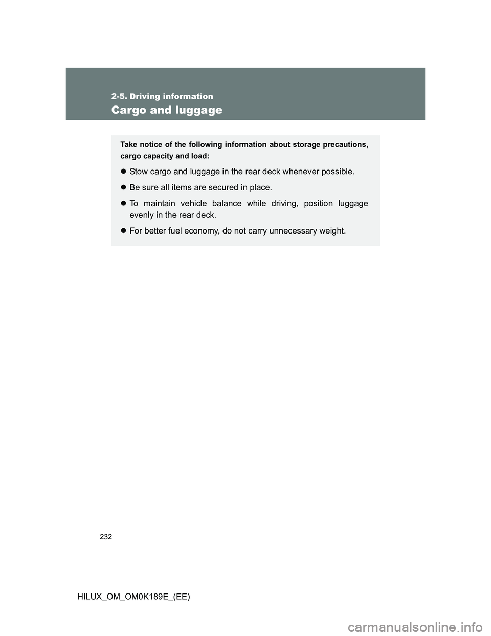 TOYOTA HILUX 2013  Owners Manual (in English) 232
HILUX_OM_OM0K189E_(EE)
2-5. Driving information
Cargo and luggage
Take notice of the following information about storage precautions,
cargo capacity and load:
Stow cargo and luggage in the rear