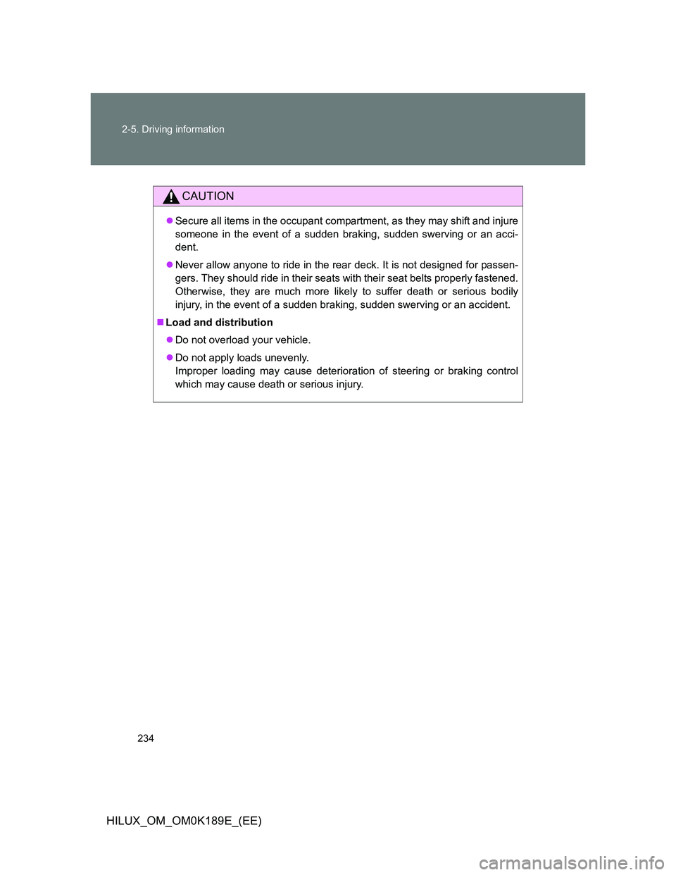TOYOTA HILUX 2013  Owners Manual (in English) 234 2-5. Driving information
HILUX_OM_OM0K189E_(EE)
CAUTION
Secure all items in the occupant compartment, as they may shift and injure
someone in the event of a sudden braking, sudden swerving or a
