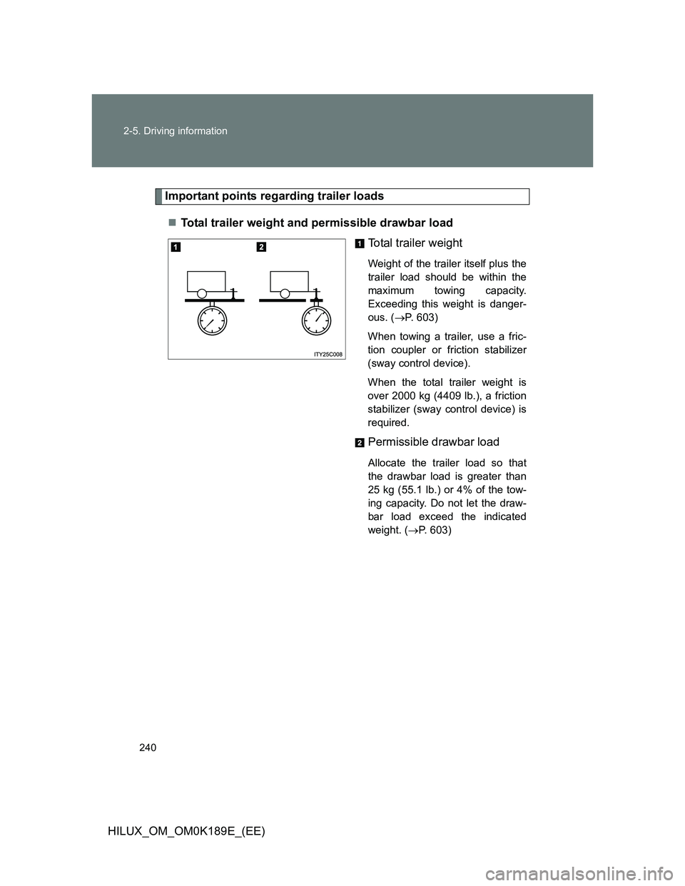 TOYOTA HILUX 2013  Owners Manual (in English) 240 2-5. Driving information
HILUX_OM_OM0K189E_(EE)
Important points regarding trailer loads
Total trailer weight and permissible drawbar load
Total trailer weight
Weight of the trailer itself plus