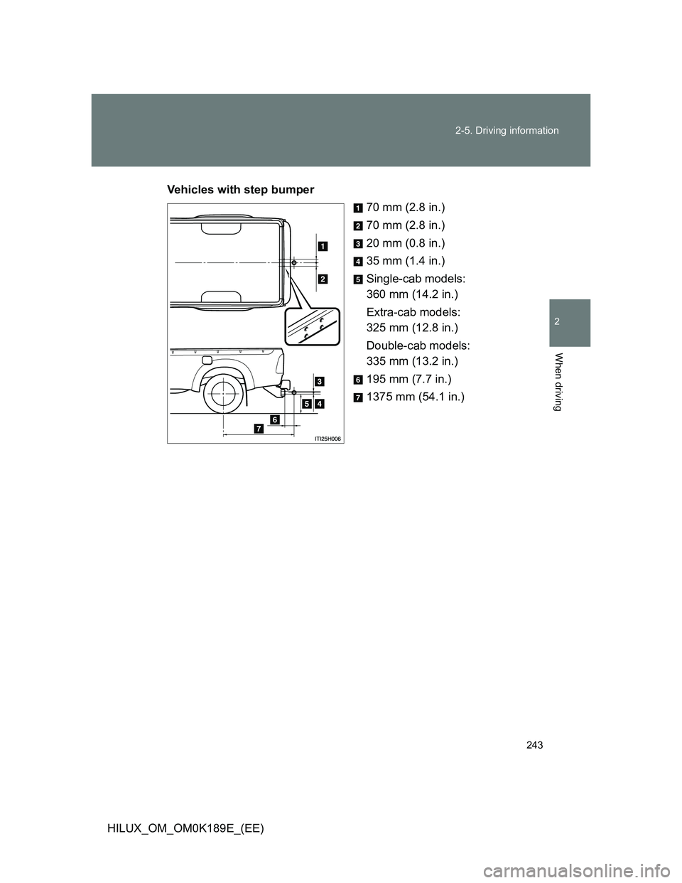TOYOTA HILUX 2013  Owners Manual (in English) 243 2-5. Driving information
2
When driving
HILUX_OM_OM0K189E_(EE)Vehicles with step bumper
70 mm (2.8 in.)
70 mm (2.8 in.)
20 mm (0.8 in.)
35 mm (1.4 in.)
Single-cab models: 
360 mm (14.2 in.)
Extra-