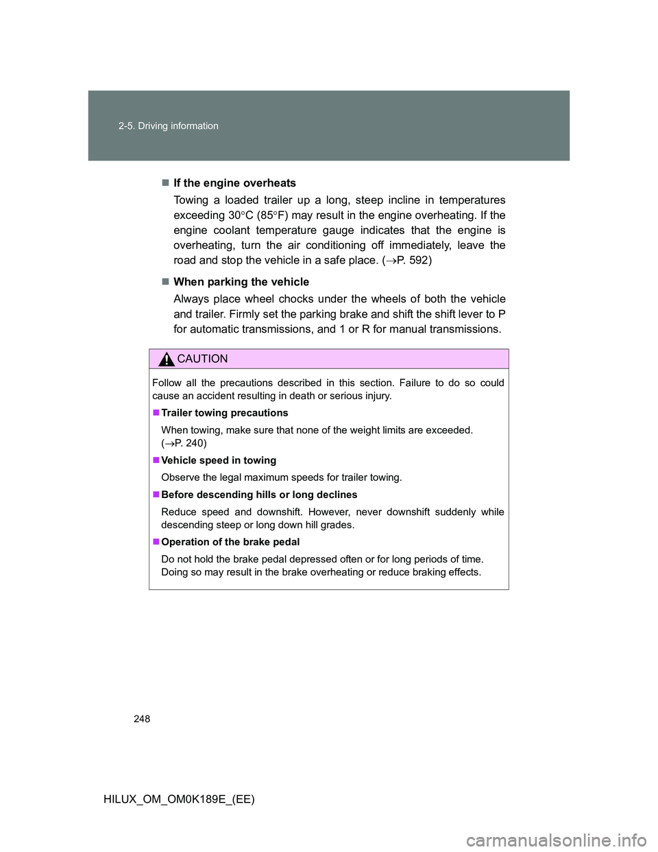 TOYOTA HILUX 2013  Owners Manual (in English) 248 2-5. Driving information
HILUX_OM_OM0K189E_(EE)If the engine overheats
Towing a loaded trailer up a long, steep incline in temperatures
exceeding 30C (85F) may result in the engine overhe