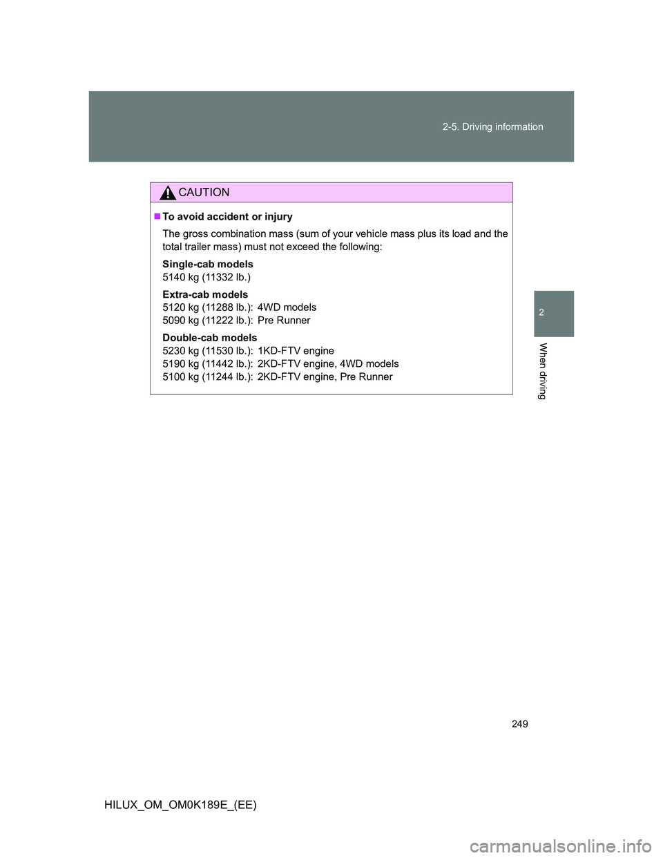 TOYOTA HILUX 2013  Owners Manual (in English) 249 2-5. Driving information
2
When driving
HILUX_OM_OM0K189E_(EE)
CAUTION
To avoid accident or injury
The gross combination mass (sum of your vehicle mass plus its load and the
total trailer mass)