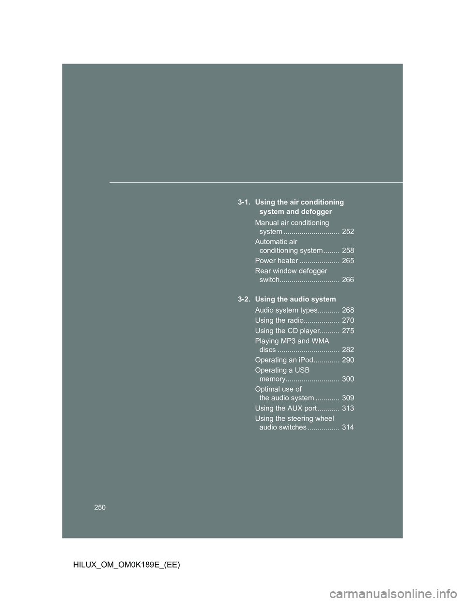 TOYOTA HILUX 2013  Owners Manual (in English) 250
HILUX_OM_OM0K189E_(EE)
3-1. Using the air conditioning 
system and defogger
Manual air conditioning 
system ............................  252
Automatic air 
conditioning system ........  258
Power