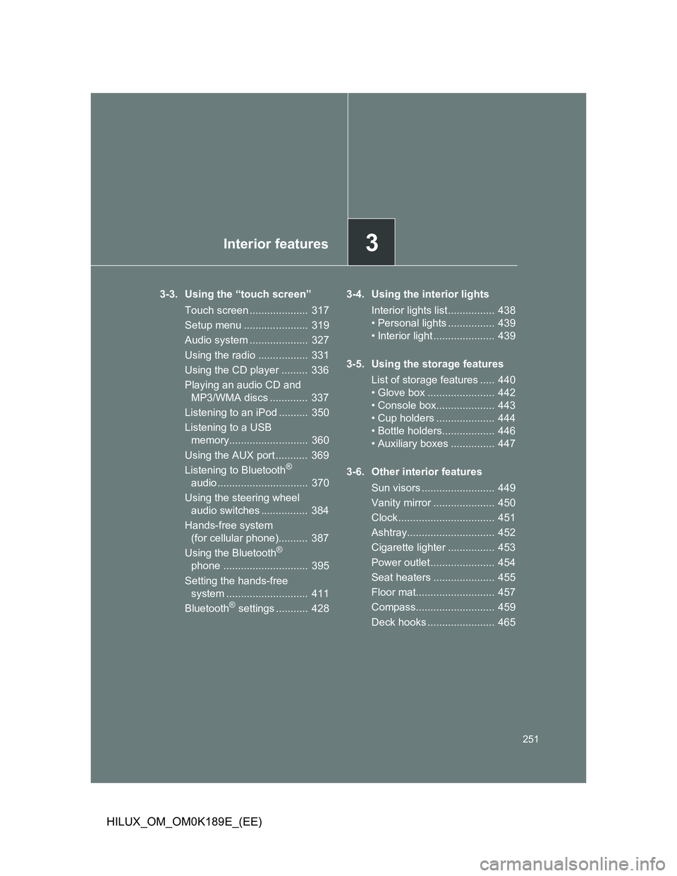 TOYOTA HILUX 2013  Owners Manual (in English) 3Interior features
251
HILUX_OM_OM0K189E_(EE)
3-3. Using the “touch screen”
Touch screen ....................  317
Setup menu ......................  319
Audio system ....................  327
Usi