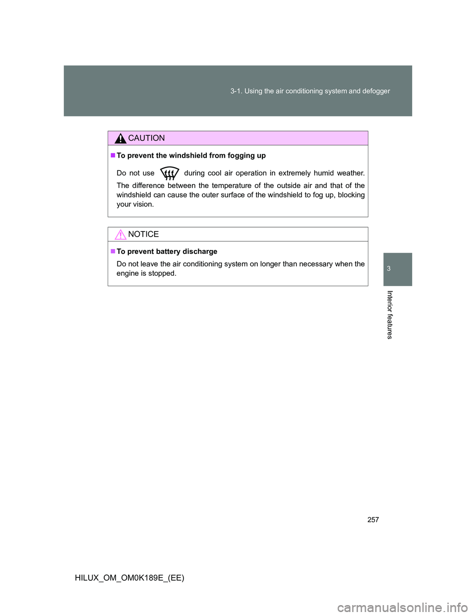 TOYOTA HILUX 2013  Owners Manual (in English) 257 3-1. Using the air conditioning system and defogger
3
Interior features
HILUX_OM_OM0K189E_(EE)
CAUTION
To prevent the windshield from fogging up
Do not use   during cool air operation in extrem